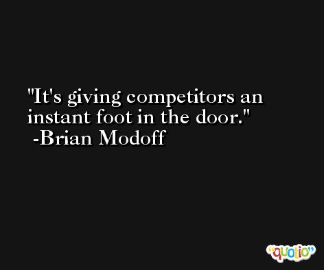It's giving competitors an instant foot in the door. -Brian Modoff
