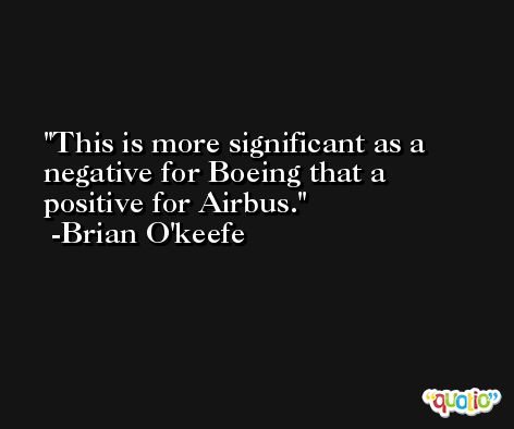 This is more significant as a negative for Boeing that a positive for Airbus. -Brian O'keefe