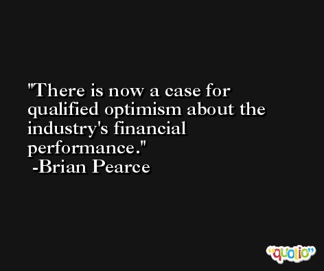 There is now a case for qualified optimism about the industry's financial performance. -Brian Pearce
