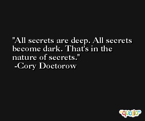 All secrets are deep. All secrets become dark. That's in the nature of secrets. -Cory Doctorow