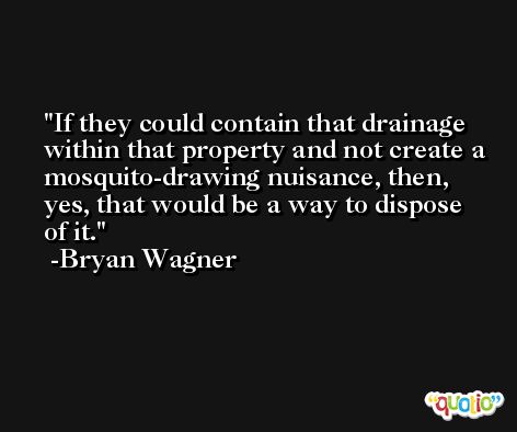 If they could contain that drainage within that property and not create a mosquito-drawing nuisance, then, yes, that would be a way to dispose of it. -Bryan Wagner