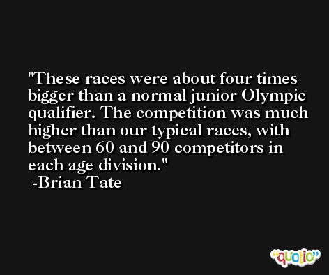 These races were about four times bigger than a normal junior Olympic qualifier. The competition was much higher than our typical races, with between 60 and 90 competitors in each age division. -Brian Tate