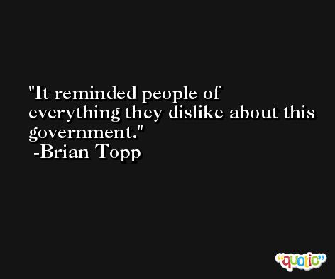 It reminded people of everything they dislike about this government. -Brian Topp