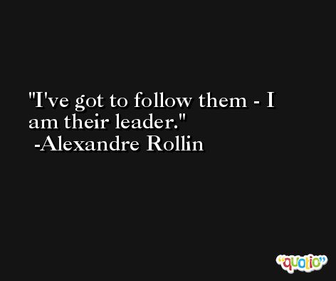 I've got to follow them - I am their leader. -Alexandre Rollin