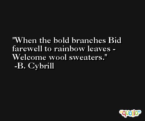 When the bold branches Bid farewell to rainbow leaves - Welcome wool sweaters. -B. Cybrill