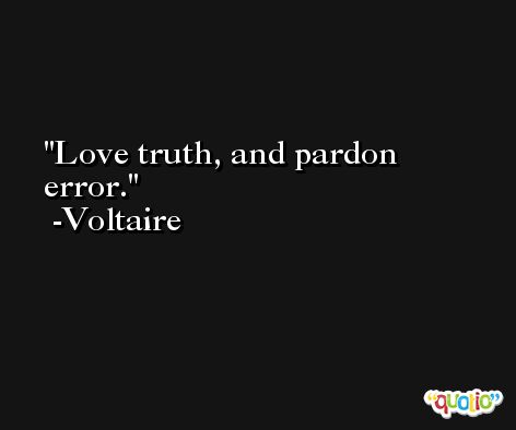Love truth, and pardon error. -Voltaire