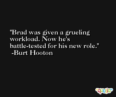 Brad was given a grueling workload. Now he's battle-tested for his new role. -Burt Hooton