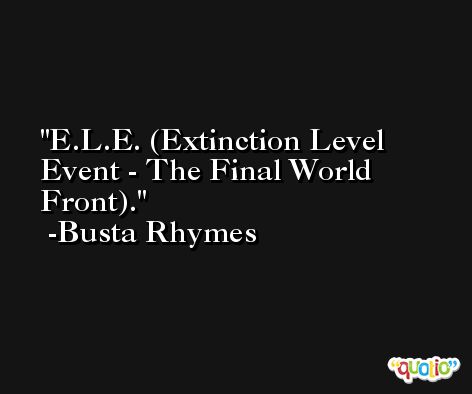 E.L.E. (Extinction Level Event - The Final World Front). -Busta Rhymes