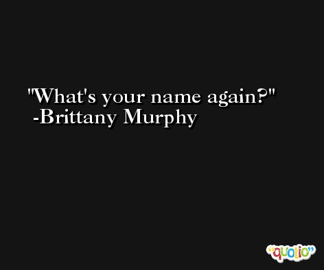 What's your name again? -Brittany Murphy