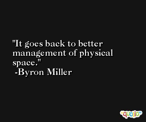 It goes back to better management of physical space. -Byron Miller