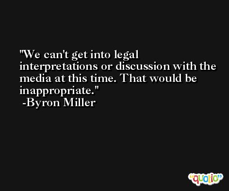 We can't get into legal interpretations or discussion with the media at this time. That would be inappropriate. -Byron Miller