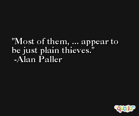 Most of them, ... appear to be just plain thieves. -Alan Paller