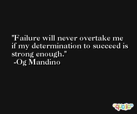 Failure will never overtake me if my determination to succeed is strong enough. -Og Mandino