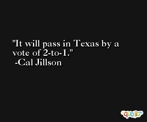 It will pass in Texas by a vote of 2-to-1. -Cal Jillson