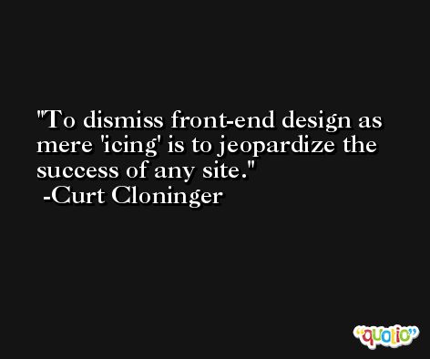 To dismiss front-end design as mere 'icing' is to jeopardize the success of any site. -Curt Cloninger