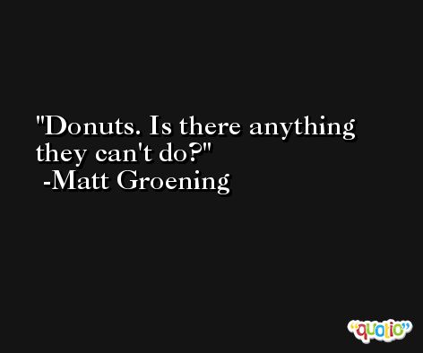 Donuts. Is there anything they can't do? -Matt Groening