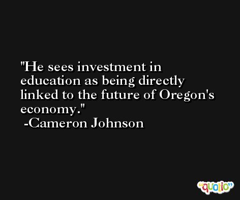 He sees investment in education as being directly linked to the future of Oregon's economy. -Cameron Johnson