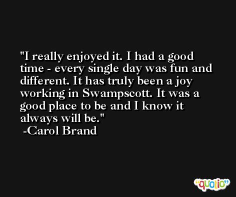 I really enjoyed it. I had a good time - every single day was fun and different. It has truly been a joy working in Swampscott. It was a good place to be and I know it always will be. -Carol Brand