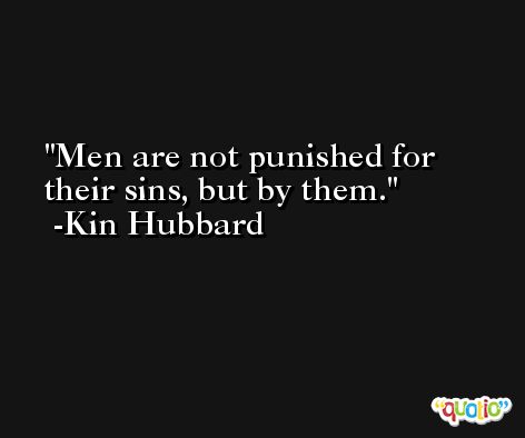 Men are not punished for their sins, but by them. -Kin Hubbard