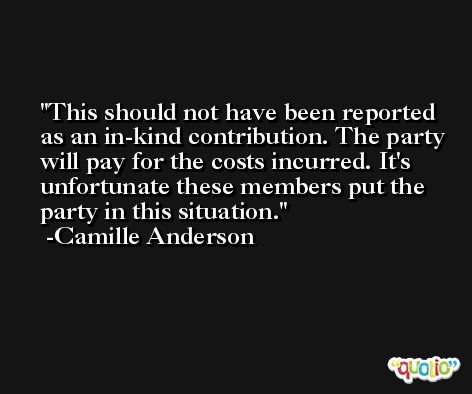 This should not have been reported as an in-kind contribution. The party will pay for the costs incurred. It's unfortunate these members put the party in this situation. -Camille Anderson