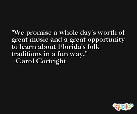 We promise a whole day's worth of great music and a great opportunity to learn about Florida's folk traditions in a fun way. -Carol Cortright