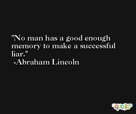 No man has a good enough memory to make a successful liar. -Abraham Lincoln