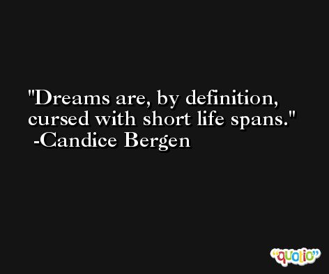 Dreams are, by definition, cursed with short life spans. -Candice Bergen