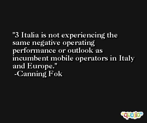 3 Italia is not experiencing the same negative operating performance or outlook as incumbent mobile operators in Italy and Europe. -Canning Fok