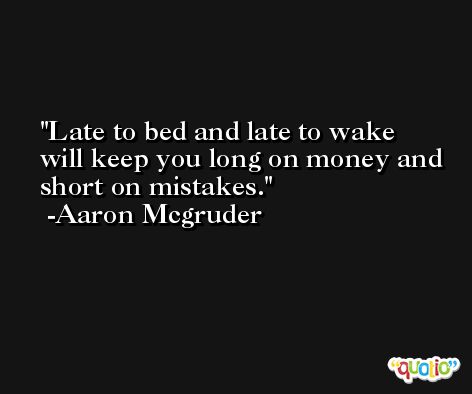 Late to bed and late to wake will keep you long on money and short on mistakes. -Aaron Mcgruder