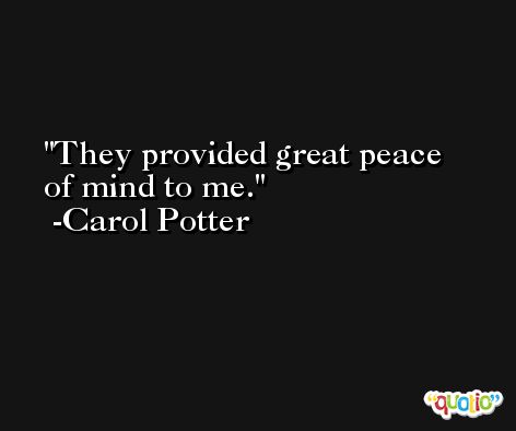 They provided great peace of mind to me. -Carol Potter