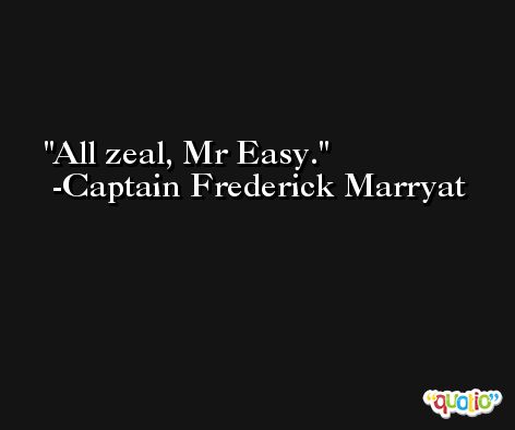 All zeal, Mr Easy. -Captain Frederick Marryat