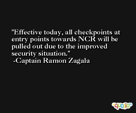Effective today, all checkpoints at entry points towards NCR will be pulled out due to the improved security situation. -Captain Ramon Zagala