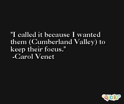 I called it because I wanted them (Cumberland Valley) to keep their focus. -Carol Venet