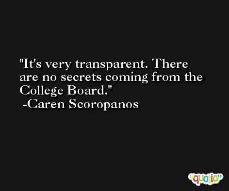 It's very transparent. There are no secrets coming from the College Board. -Caren Scoropanos