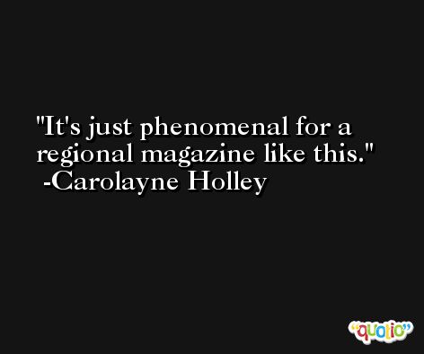 It's just phenomenal for a regional magazine like this. -Carolayne Holley