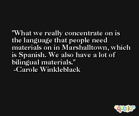 What we really concentrate on is the language that people need materials on in Marshalltown, which is Spanish. We also have a lot of bilingual materials. -Carole Winkleblack