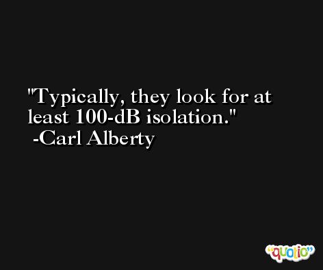 Typically, they look for at least 100-dB isolation. -Carl Alberty