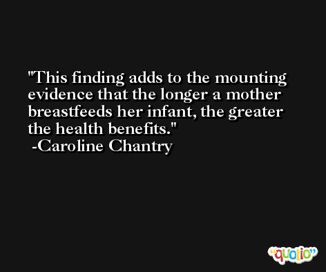 This finding adds to the mounting evidence that the longer a mother breastfeeds her infant, the greater the health benefits. -Caroline Chantry