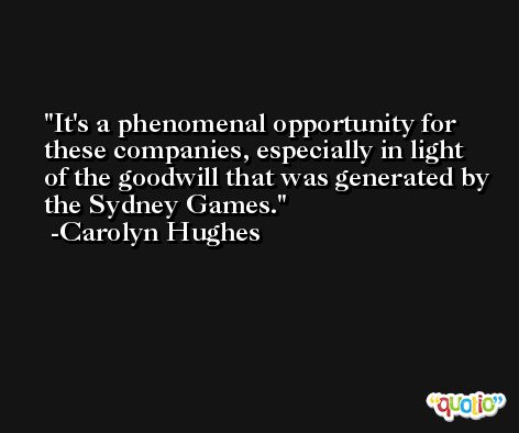 It's a phenomenal opportunity for these companies, especially in light of the goodwill that was generated by the Sydney Games. -Carolyn Hughes