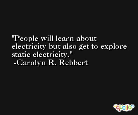 People will learn about electricity but also get to explore static electricity. -Carolyn R. Rebbert