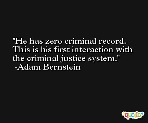 He has zero criminal record. This is his first interaction with the criminal justice system. -Adam Bernstein