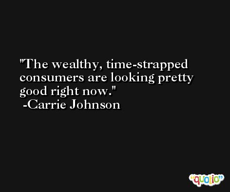 The wealthy, time-strapped consumers are looking pretty good right now. -Carrie Johnson
