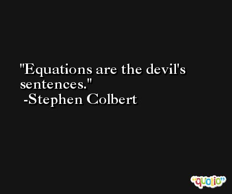 Equations are the devil's sentences. -Stephen Colbert