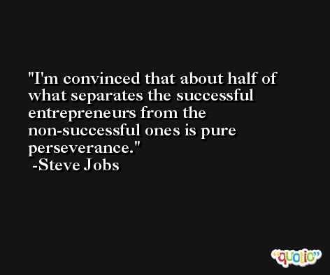 I'm convinced that about half of what separates the successful entrepreneurs from the non-successful ones is pure perseverance. -Steve Jobs