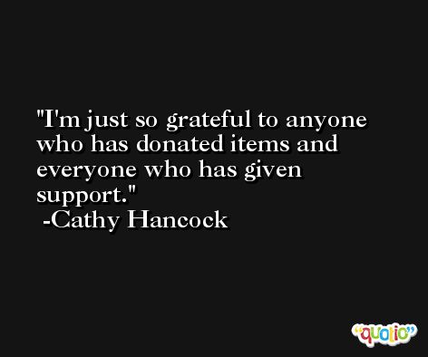 I'm just so grateful to anyone who has donated items and everyone who has given support. -Cathy Hancock