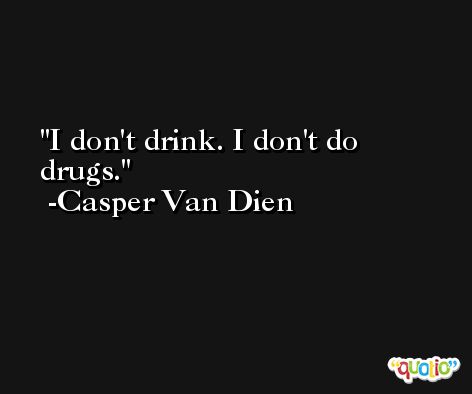 I don't drink. I don't do drugs. -Casper Van Dien