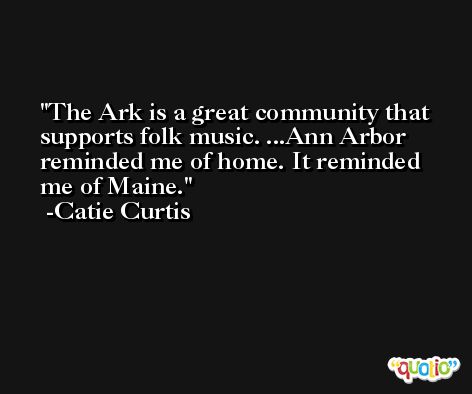 The Ark is a great community that supports folk music. ...Ann Arbor reminded me of home. It reminded me of Maine. -Catie Curtis