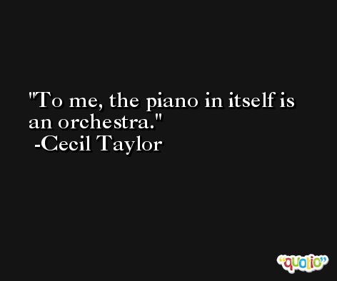 To me, the piano in itself is an orchestra. -Cecil Taylor