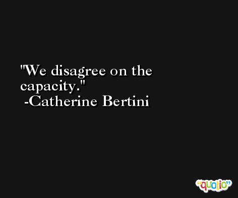 We disagree on the capacity. -Catherine Bertini