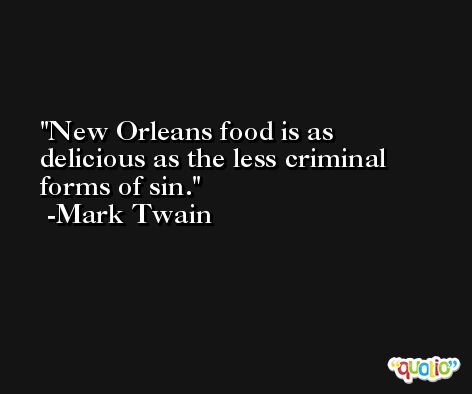 New Orleans food is as delicious as the less criminal forms of sin. -Mark Twain